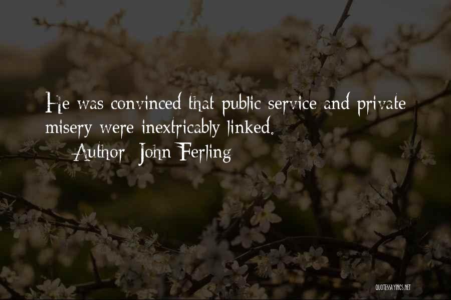 John Ferling Quotes: He Was Convinced That Public Service And Private Misery Were Inextricably Linked.