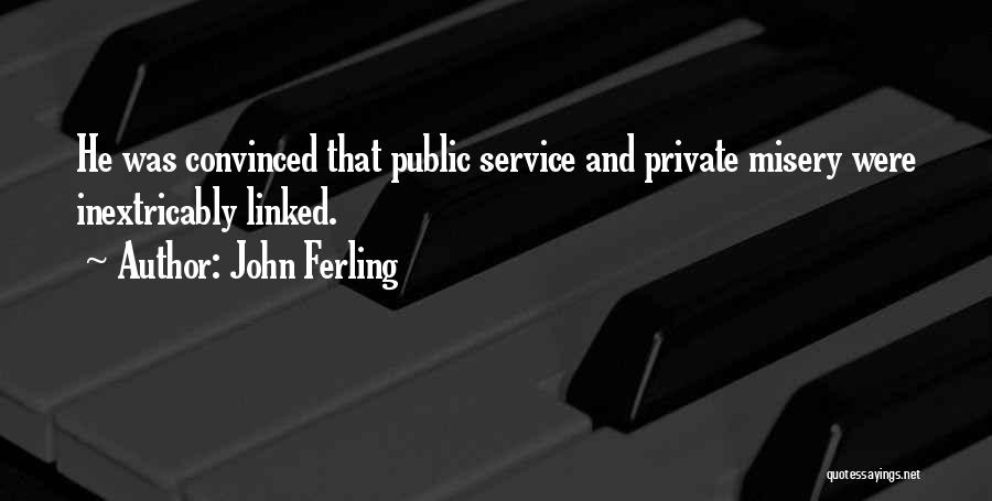 John Ferling Quotes: He Was Convinced That Public Service And Private Misery Were Inextricably Linked.