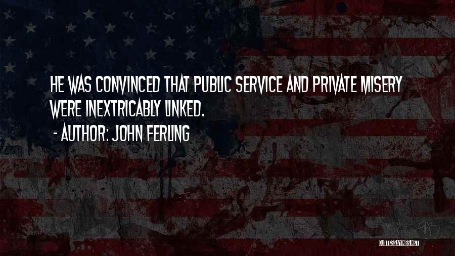 John Ferling Quotes: He Was Convinced That Public Service And Private Misery Were Inextricably Linked.