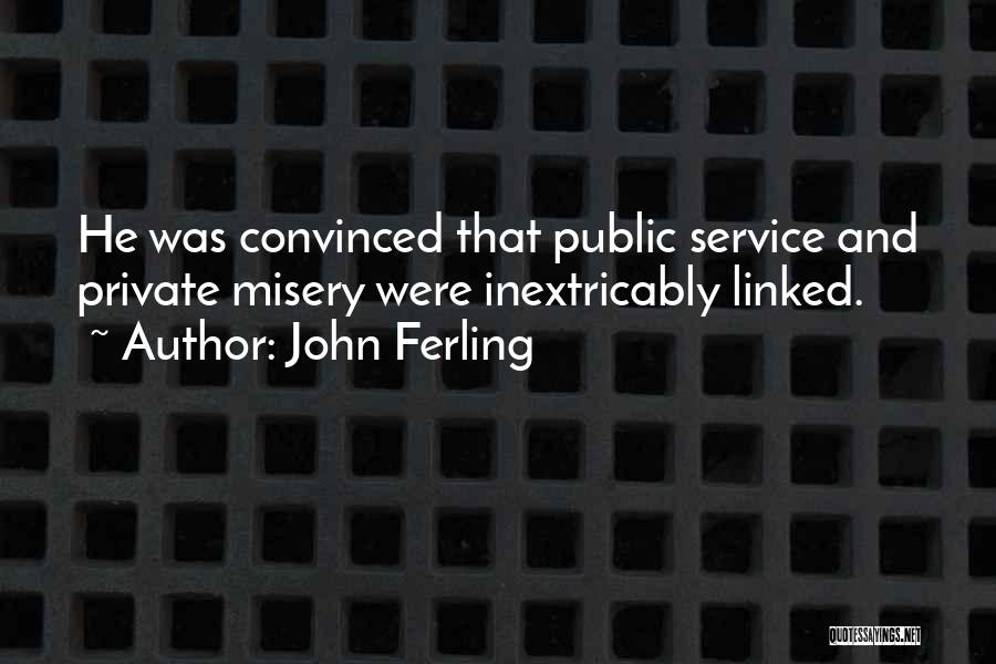 John Ferling Quotes: He Was Convinced That Public Service And Private Misery Were Inextricably Linked.