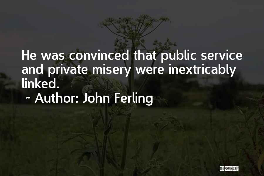 John Ferling Quotes: He Was Convinced That Public Service And Private Misery Were Inextricably Linked.