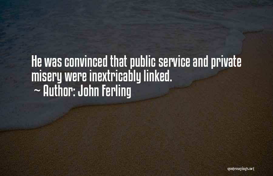 John Ferling Quotes: He Was Convinced That Public Service And Private Misery Were Inextricably Linked.