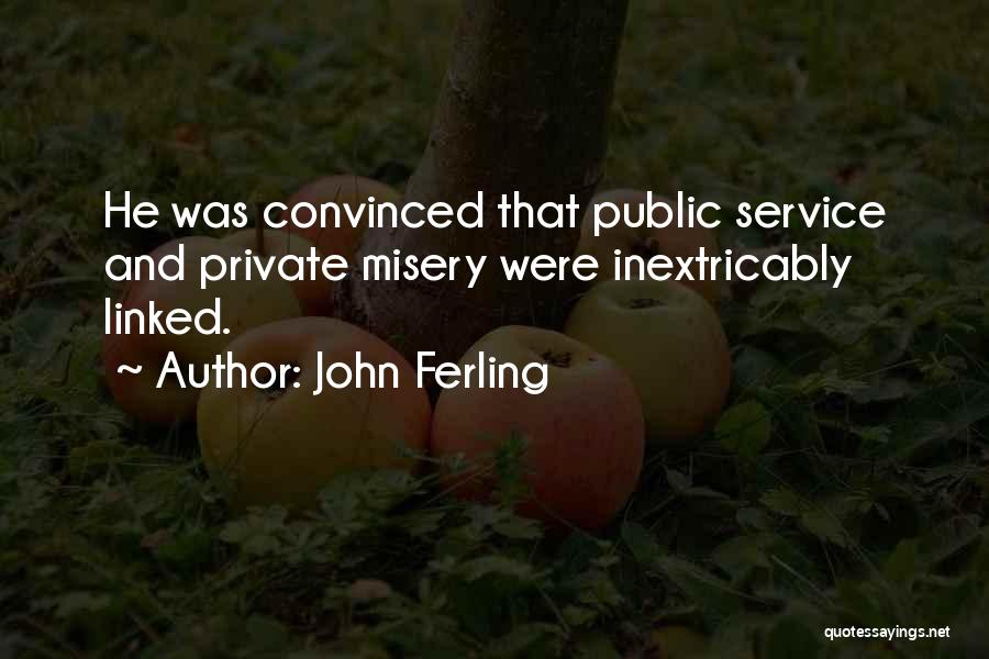 John Ferling Quotes: He Was Convinced That Public Service And Private Misery Were Inextricably Linked.