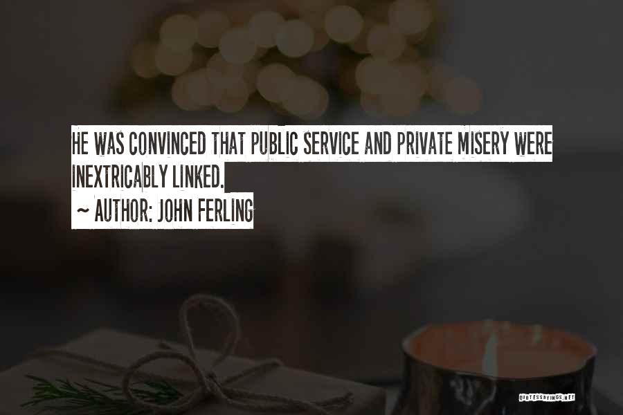 John Ferling Quotes: He Was Convinced That Public Service And Private Misery Were Inextricably Linked.