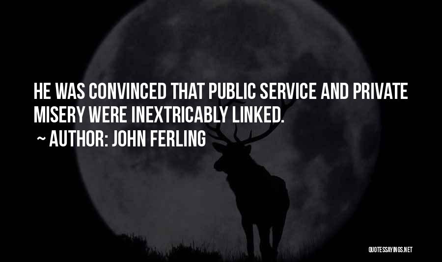 John Ferling Quotes: He Was Convinced That Public Service And Private Misery Were Inextricably Linked.