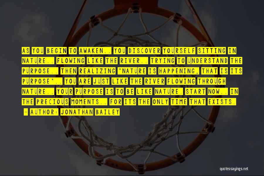 Jonathan Bailey Quotes: As You Begin To Awaken.. You Discover Yourself Sitting In Nature.. Flowing Like The River.. Trying To Understand The Purpose..