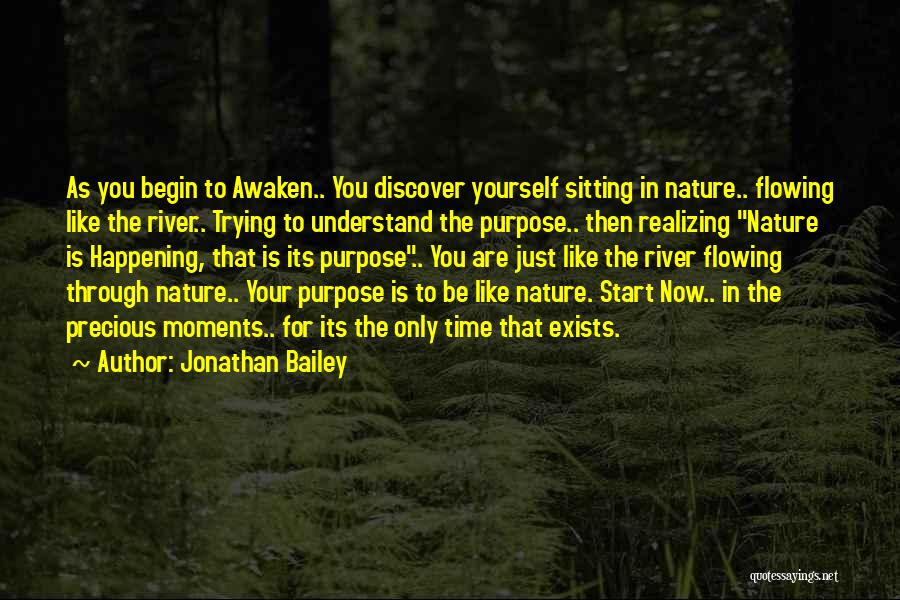 Jonathan Bailey Quotes: As You Begin To Awaken.. You Discover Yourself Sitting In Nature.. Flowing Like The River.. Trying To Understand The Purpose..