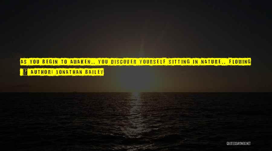 Jonathan Bailey Quotes: As You Begin To Awaken.. You Discover Yourself Sitting In Nature.. Flowing Like The River.. Trying To Understand The Purpose..