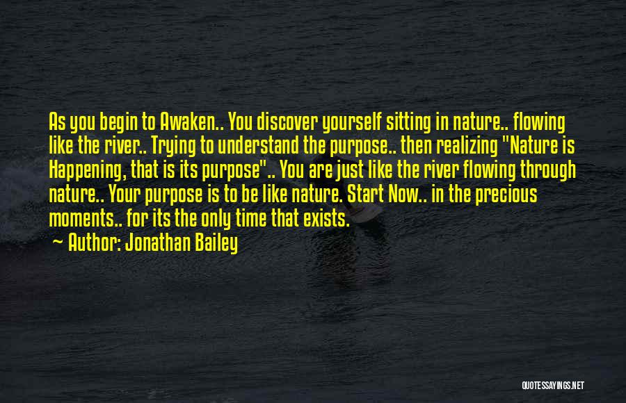 Jonathan Bailey Quotes: As You Begin To Awaken.. You Discover Yourself Sitting In Nature.. Flowing Like The River.. Trying To Understand The Purpose..