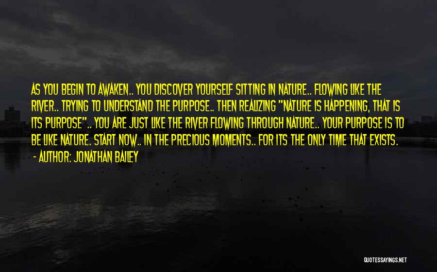 Jonathan Bailey Quotes: As You Begin To Awaken.. You Discover Yourself Sitting In Nature.. Flowing Like The River.. Trying To Understand The Purpose..