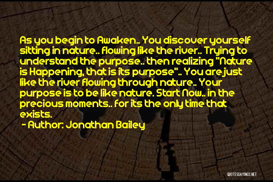 Jonathan Bailey Quotes: As You Begin To Awaken.. You Discover Yourself Sitting In Nature.. Flowing Like The River.. Trying To Understand The Purpose..