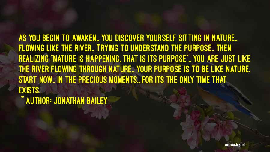 Jonathan Bailey Quotes: As You Begin To Awaken.. You Discover Yourself Sitting In Nature.. Flowing Like The River.. Trying To Understand The Purpose..