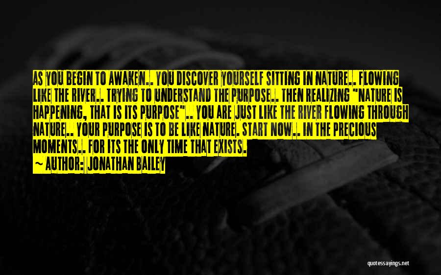 Jonathan Bailey Quotes: As You Begin To Awaken.. You Discover Yourself Sitting In Nature.. Flowing Like The River.. Trying To Understand The Purpose..