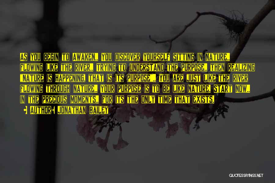 Jonathan Bailey Quotes: As You Begin To Awaken.. You Discover Yourself Sitting In Nature.. Flowing Like The River.. Trying To Understand The Purpose..