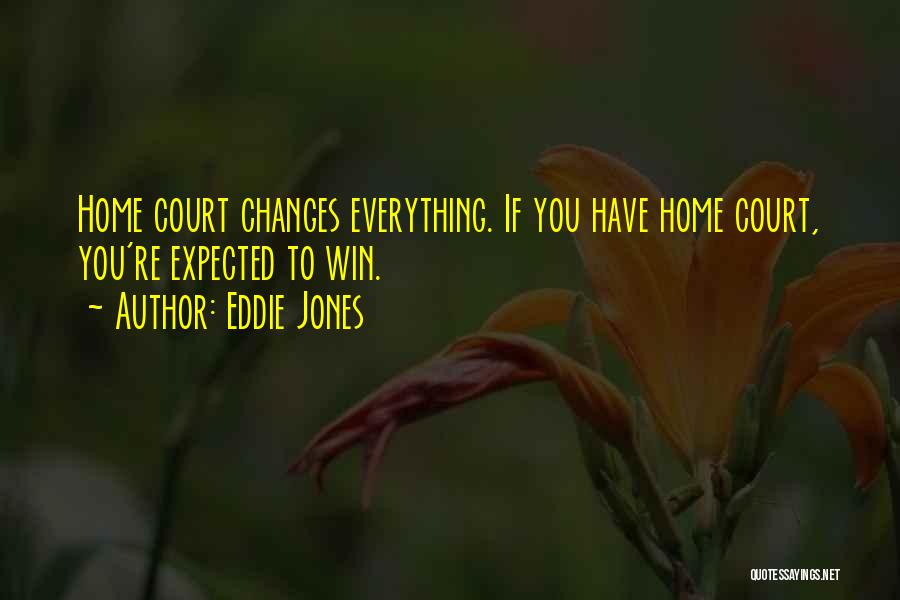 Eddie Jones Quotes: Home Court Changes Everything. If You Have Home Court, You're Expected To Win.