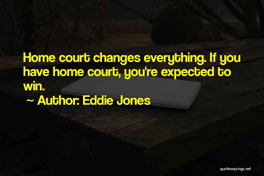 Eddie Jones Quotes: Home Court Changes Everything. If You Have Home Court, You're Expected To Win.