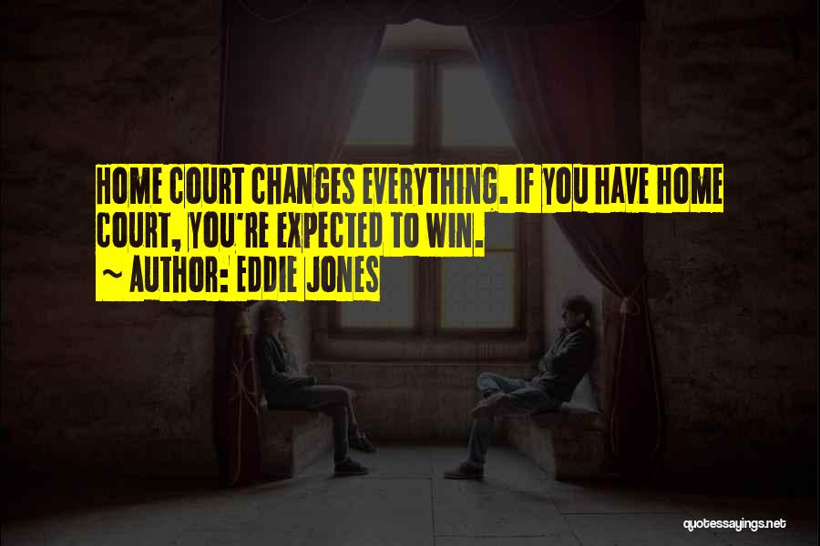 Eddie Jones Quotes: Home Court Changes Everything. If You Have Home Court, You're Expected To Win.