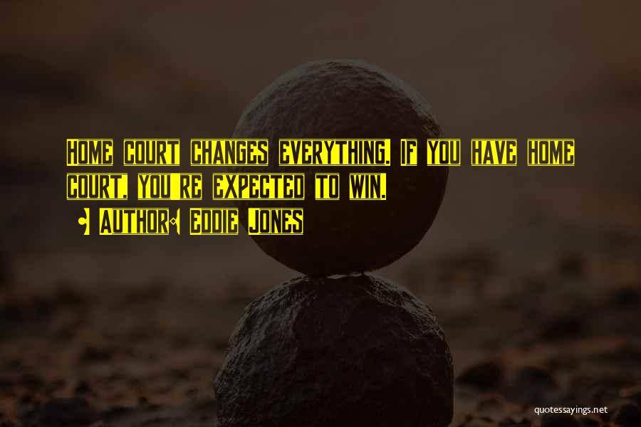 Eddie Jones Quotes: Home Court Changes Everything. If You Have Home Court, You're Expected To Win.