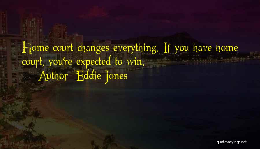 Eddie Jones Quotes: Home Court Changes Everything. If You Have Home Court, You're Expected To Win.