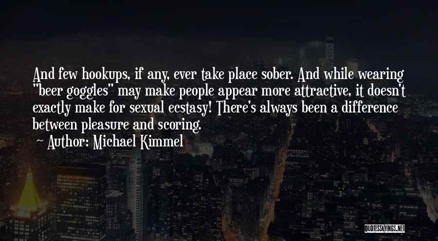 Michael Kimmel Quotes: And Few Hookups, If Any, Ever Take Place Sober. And While Wearing Beer Goggles May Make People Appear More Attractive,