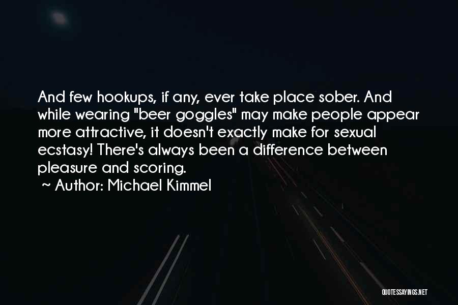 Michael Kimmel Quotes: And Few Hookups, If Any, Ever Take Place Sober. And While Wearing Beer Goggles May Make People Appear More Attractive,