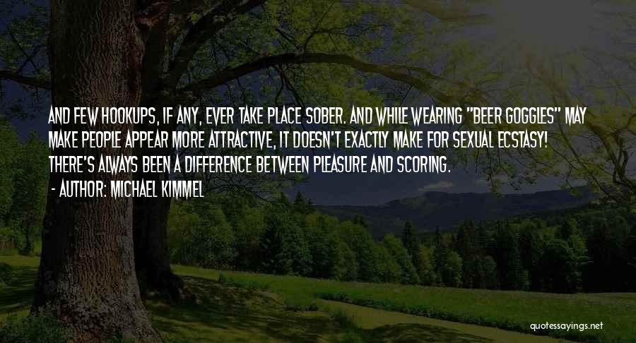 Michael Kimmel Quotes: And Few Hookups, If Any, Ever Take Place Sober. And While Wearing Beer Goggles May Make People Appear More Attractive,