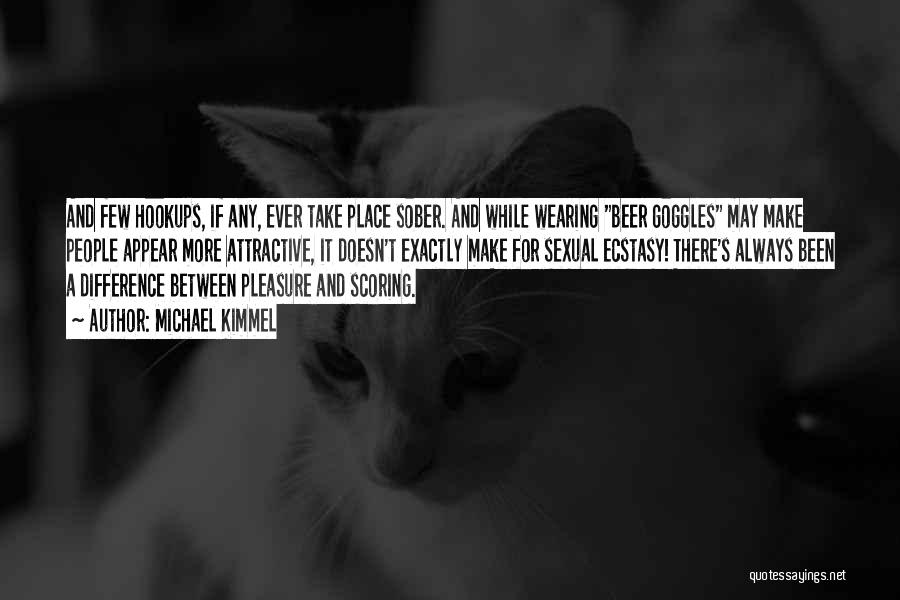 Michael Kimmel Quotes: And Few Hookups, If Any, Ever Take Place Sober. And While Wearing Beer Goggles May Make People Appear More Attractive,