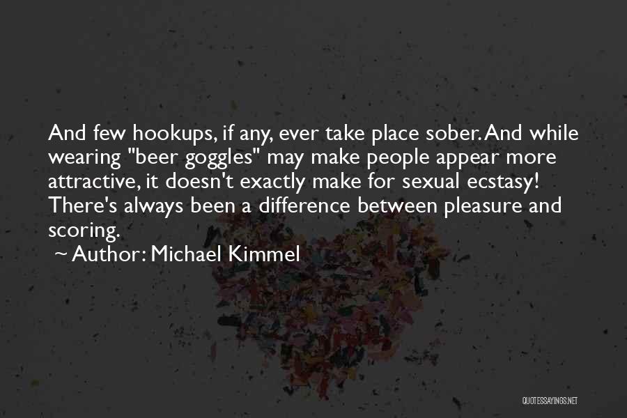 Michael Kimmel Quotes: And Few Hookups, If Any, Ever Take Place Sober. And While Wearing Beer Goggles May Make People Appear More Attractive,