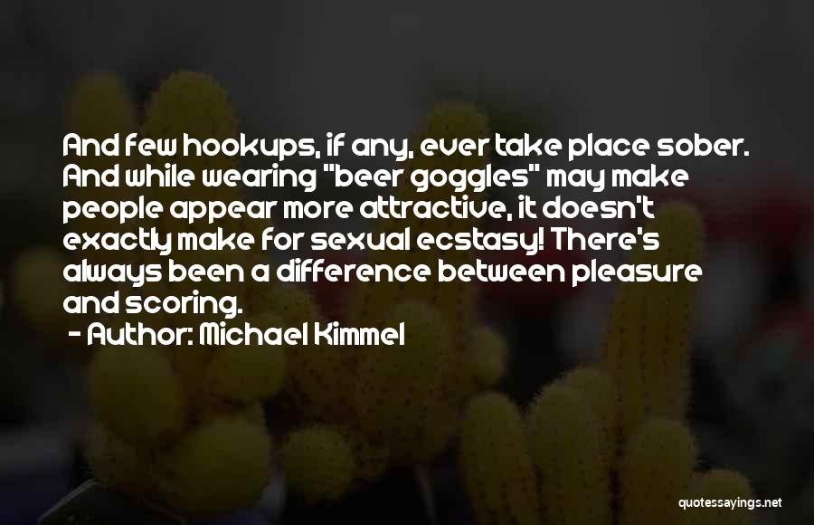 Michael Kimmel Quotes: And Few Hookups, If Any, Ever Take Place Sober. And While Wearing Beer Goggles May Make People Appear More Attractive,