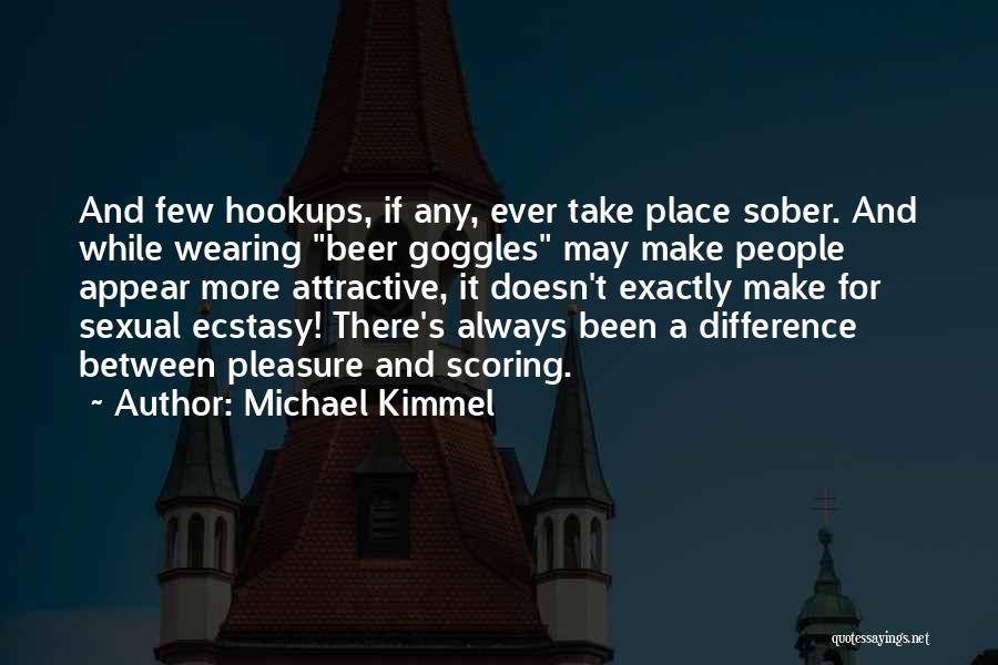 Michael Kimmel Quotes: And Few Hookups, If Any, Ever Take Place Sober. And While Wearing Beer Goggles May Make People Appear More Attractive,