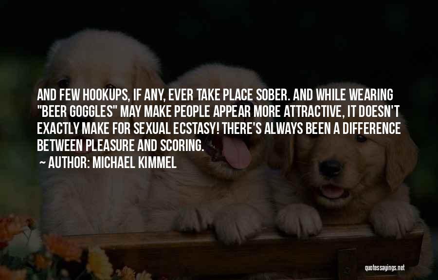 Michael Kimmel Quotes: And Few Hookups, If Any, Ever Take Place Sober. And While Wearing Beer Goggles May Make People Appear More Attractive,