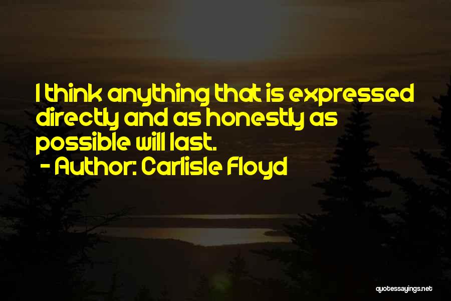 Carlisle Floyd Quotes: I Think Anything That Is Expressed Directly And As Honestly As Possible Will Last.