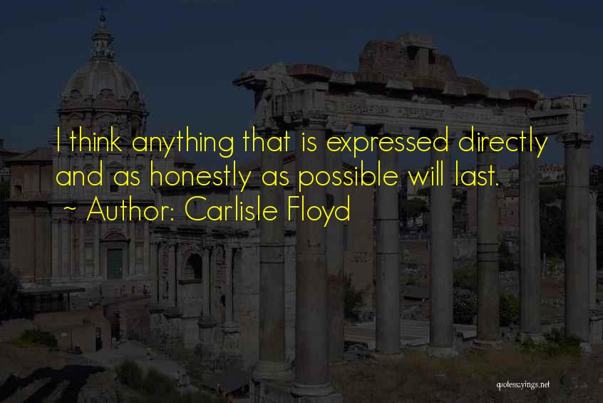 Carlisle Floyd Quotes: I Think Anything That Is Expressed Directly And As Honestly As Possible Will Last.