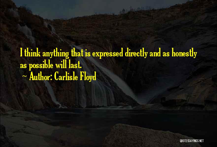 Carlisle Floyd Quotes: I Think Anything That Is Expressed Directly And As Honestly As Possible Will Last.