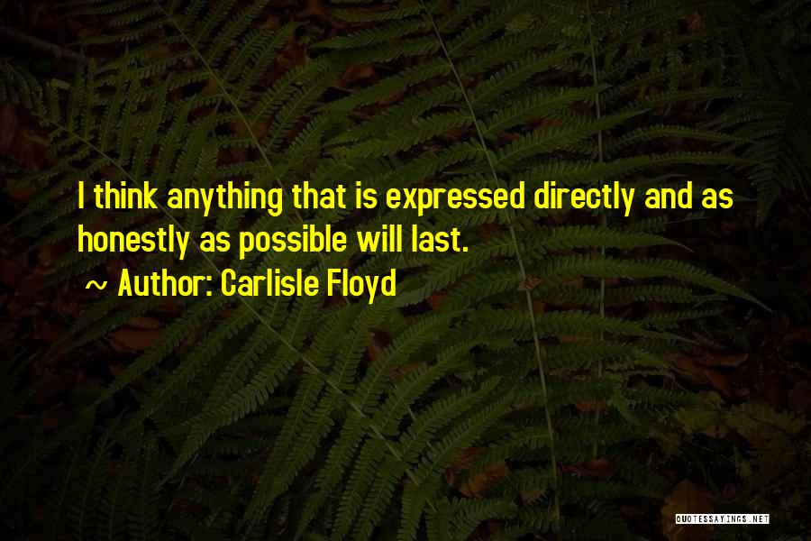 Carlisle Floyd Quotes: I Think Anything That Is Expressed Directly And As Honestly As Possible Will Last.