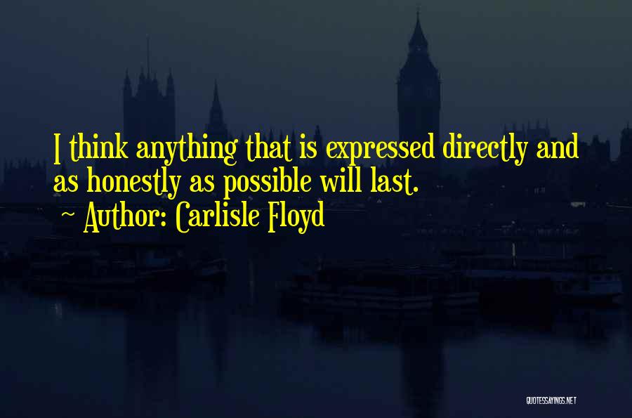 Carlisle Floyd Quotes: I Think Anything That Is Expressed Directly And As Honestly As Possible Will Last.