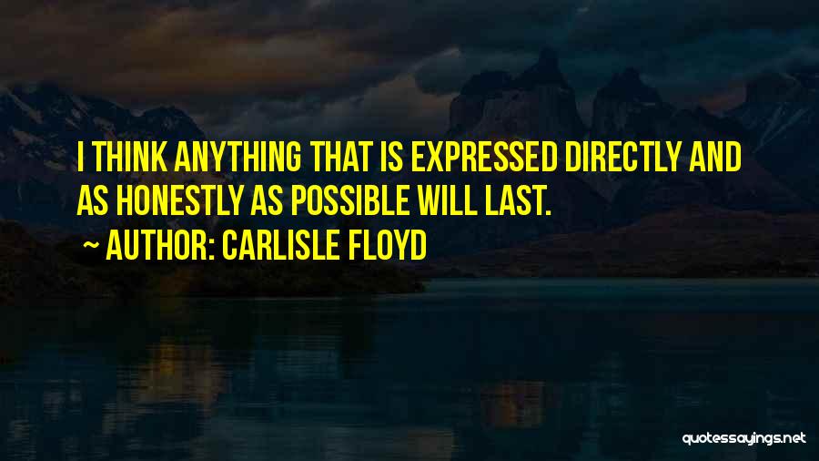 Carlisle Floyd Quotes: I Think Anything That Is Expressed Directly And As Honestly As Possible Will Last.