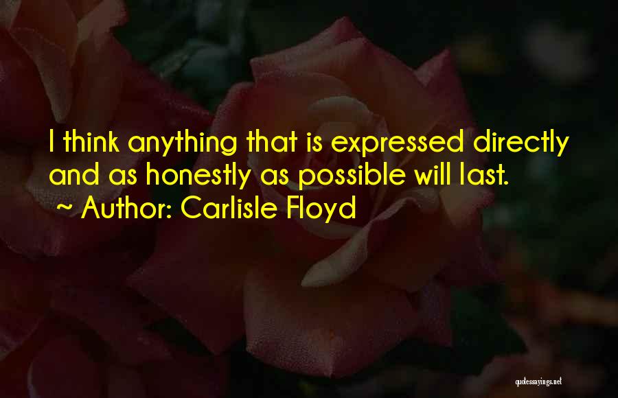 Carlisle Floyd Quotes: I Think Anything That Is Expressed Directly And As Honestly As Possible Will Last.