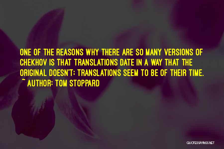 Tom Stoppard Quotes: One Of The Reasons Why There Are So Many Versions Of Chekhov Is That Translations Date In A Way That