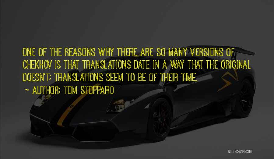 Tom Stoppard Quotes: One Of The Reasons Why There Are So Many Versions Of Chekhov Is That Translations Date In A Way That