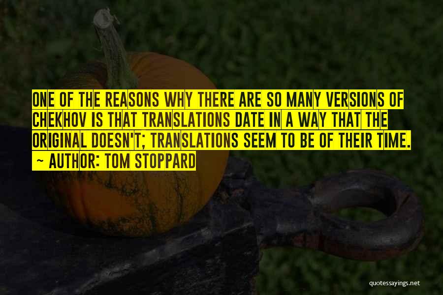 Tom Stoppard Quotes: One Of The Reasons Why There Are So Many Versions Of Chekhov Is That Translations Date In A Way That