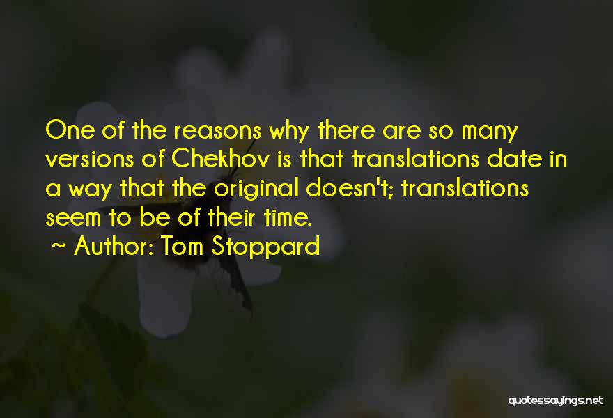 Tom Stoppard Quotes: One Of The Reasons Why There Are So Many Versions Of Chekhov Is That Translations Date In A Way That