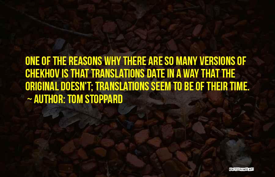 Tom Stoppard Quotes: One Of The Reasons Why There Are So Many Versions Of Chekhov Is That Translations Date In A Way That