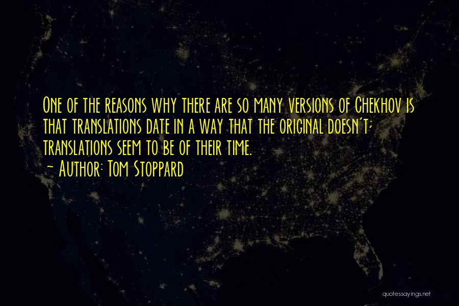 Tom Stoppard Quotes: One Of The Reasons Why There Are So Many Versions Of Chekhov Is That Translations Date In A Way That