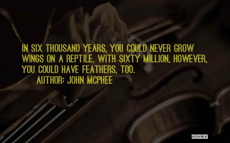 John McPhee Quotes: In Six Thousand Years, You Could Never Grow Wings On A Reptile. With Sixty Million, However, You Could Have Feathers,