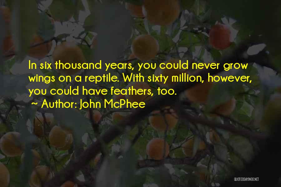 John McPhee Quotes: In Six Thousand Years, You Could Never Grow Wings On A Reptile. With Sixty Million, However, You Could Have Feathers,