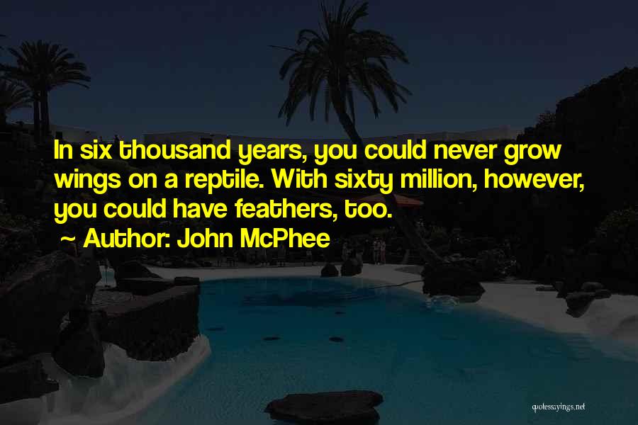 John McPhee Quotes: In Six Thousand Years, You Could Never Grow Wings On A Reptile. With Sixty Million, However, You Could Have Feathers,