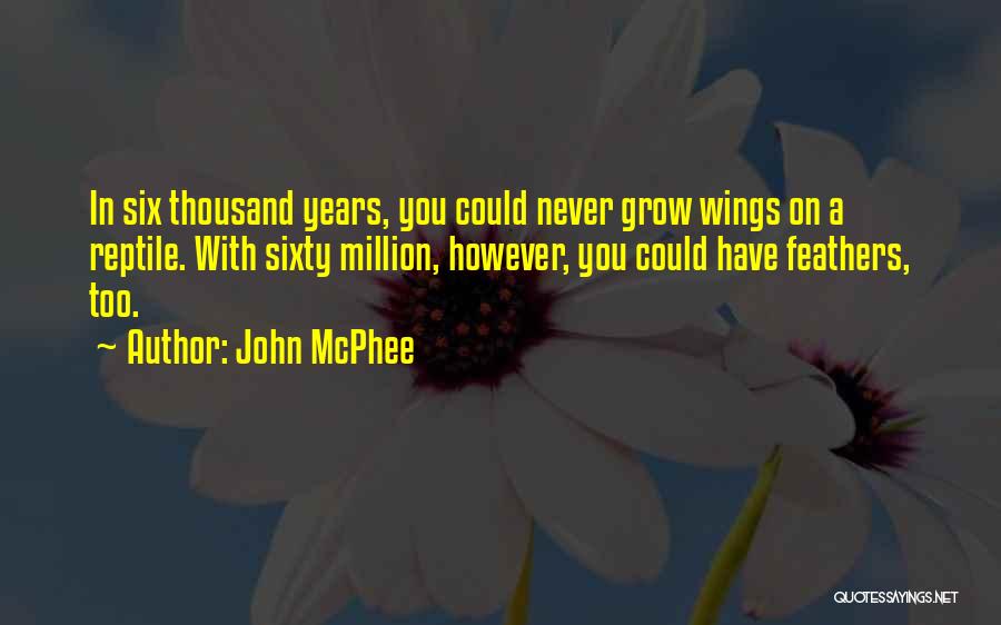 John McPhee Quotes: In Six Thousand Years, You Could Never Grow Wings On A Reptile. With Sixty Million, However, You Could Have Feathers,