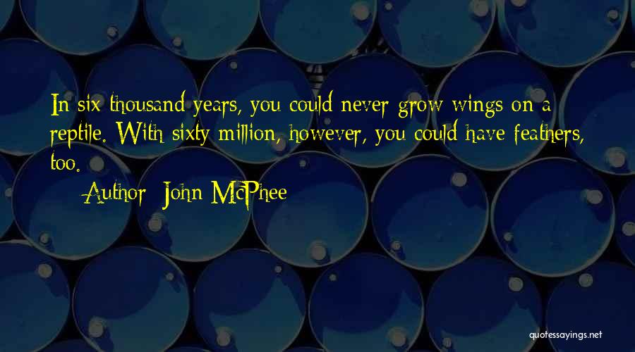 John McPhee Quotes: In Six Thousand Years, You Could Never Grow Wings On A Reptile. With Sixty Million, However, You Could Have Feathers,