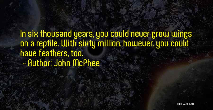 John McPhee Quotes: In Six Thousand Years, You Could Never Grow Wings On A Reptile. With Sixty Million, However, You Could Have Feathers,